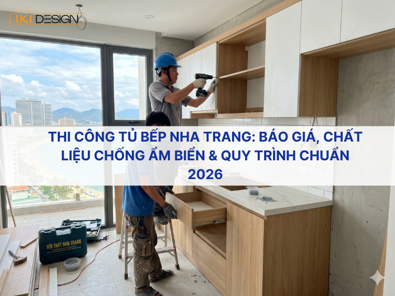 Thi công tủ bếp Nha Trang: Báo giá, chất liệu chống ẩm biển & quy trình chuẩn 2026
