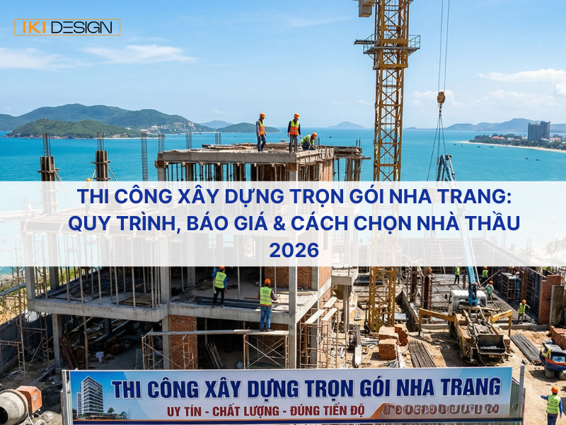 Thi công xây dựng trọn gói Nha Trang: Quy trình, báo giá & cách chọn nhà thầu 2026