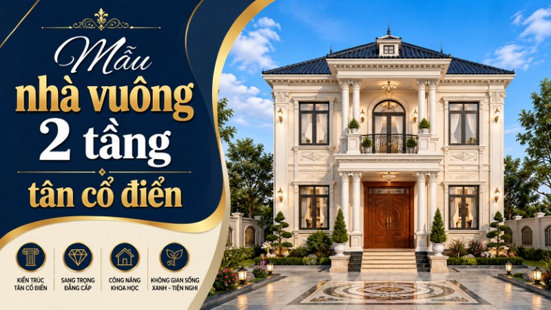 Nhà vuông 2 tầng tân cổ điển với phong cách châu Âu